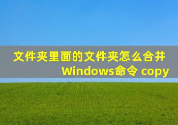 文件夹里面的文件夹怎么合并 Windows命令 copy